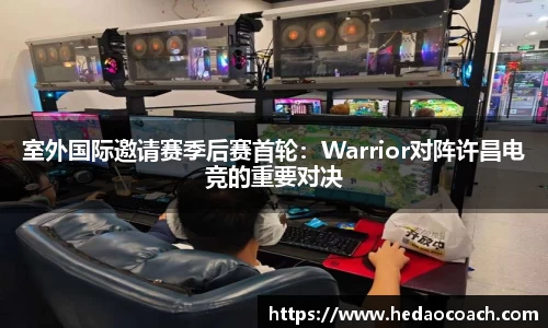 室外国际邀请赛季后赛首轮：Warrior对阵许昌电竞的重要对决